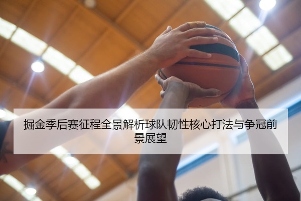 掘金季后赛征程全景解析球队韧性核心打法与争冠前景展望